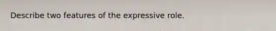 Describe two features of the expressive role.