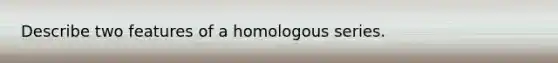 Describe two features of a homologous series.