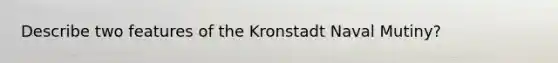 Describe two features of the Kronstadt Naval Mutiny?