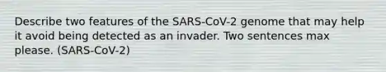 Describe two features of the SARS-CoV-2 genome that may help it avoid being detected as an invader. Two sentences max please. (SARS-CoV-2)