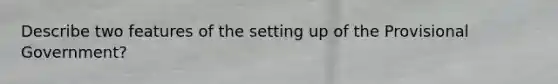Describe two features of the setting up of the Provisional Government?