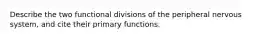 Describe the two functional divisions of the peripheral nervous system, and cite their primary functions.