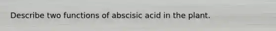 Describe two functions of abscisic acid in the plant.