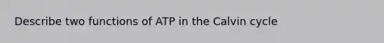 Describe two functions of ATP in the Calvin cycle