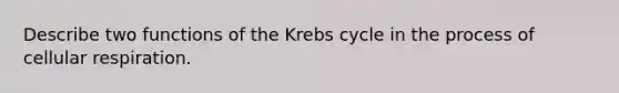 Describe two functions of the <a href='https://www.questionai.com/knowledge/kqfW58SNl2-krebs-cycle' class='anchor-knowledge'>krebs cycle</a> in the process of <a href='https://www.questionai.com/knowledge/k1IqNYBAJw-cellular-respiration' class='anchor-knowledge'>cellular respiration</a>.