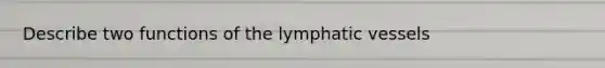 Describe two functions of the <a href='https://www.questionai.com/knowledge/ki6sUebkzn-lymphatic-vessels' class='anchor-knowledge'>lymphatic vessels</a>