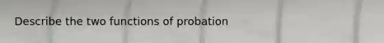 Describe the two functions of probation