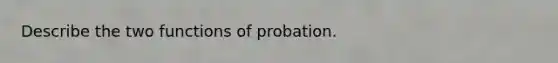 Describe the two functions of probation.