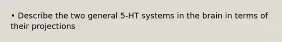 • Describe the two general 5-HT systems in the brain in terms of their projections