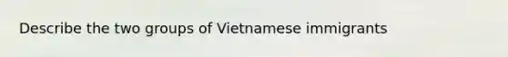 Describe the two groups of Vietnamese immigrants