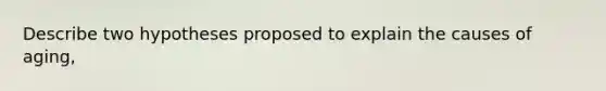 Describe two hypotheses proposed to explain the causes of aging,
