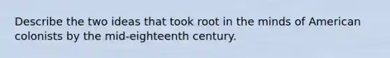 Describe the two ideas that took root in the minds of American colonists by the mid-eighteenth century.