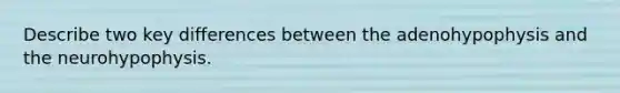 Describe two key differences between the adenohypophysis and the neurohypophysis.