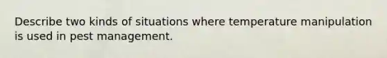 Describe two kinds of situations where temperature manipulation is used in pest management.