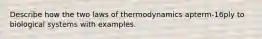 Describe how the two laws of thermodynamics apterm-16ply to biological systems with examples.