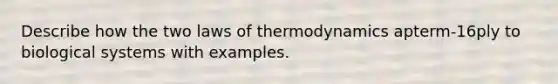 Describe how the two laws of thermodynamics apterm-16ply to biological systems with examples.