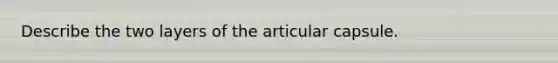 Describe the two layers of the articular capsule.