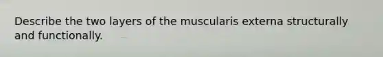 Describe the two layers of the muscularis externa structurally and functionally.