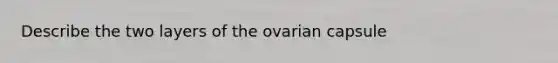 Describe the two layers of the ovarian capsule