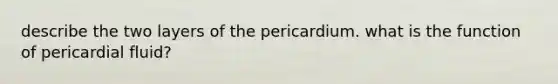 describe the two layers of the pericardium. what is the function of pericardial fluid?