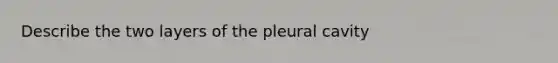 Describe the two layers of the pleural cavity