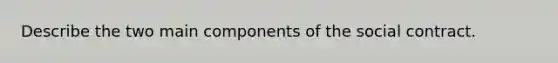 Describe the two main components of the social contract.