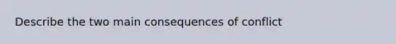 Describe the two main consequences of conflict