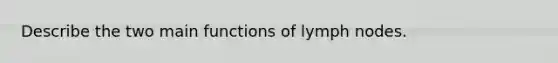 Describe the two main functions of lymph nodes.