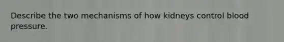 Describe the two mechanisms of how kidneys control blood pressure.