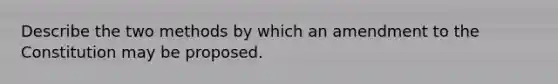 Describe the two methods by which an amendment to the Constitution may be proposed.