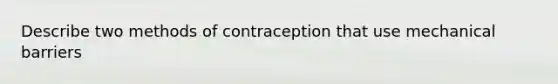 Describe two methods of contraception that use mechanical barriers