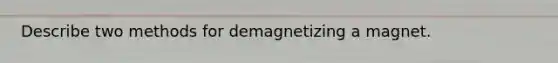 Describe two methods for demagnetizing a magnet.