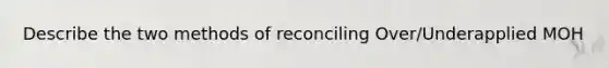 Describe the two methods of reconciling Over/Underapplied MOH