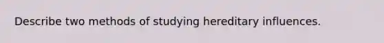 Describe two methods of studying hereditary influences.