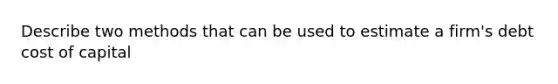 Describe two methods that can be used to estimate a firm's debt cost of capital