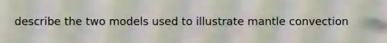 describe the two models used to illustrate mantle convection