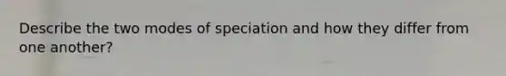 Describe the two modes of speciation and how they differ from one another?