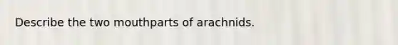 Describe the two mouthparts of arachnids.