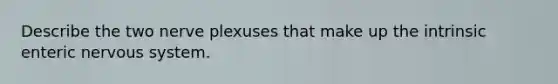 Describe the two nerve plexuses that make up the intrinsic enteric nervous system.