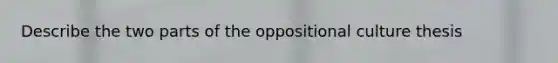 Describe the two parts of the oppositional culture thesis