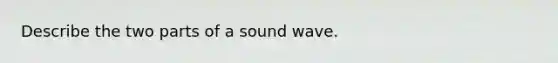 Describe the two parts of a sound wave.