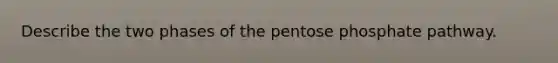 Describe the two phases of the pentose phosphate pathway.