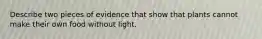 Describe two pieces of evidence that show that plants cannot make their own food without light.