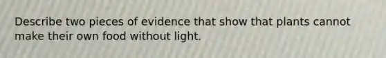 Describe two pieces of evidence that show that plants cannot make their own food without light.