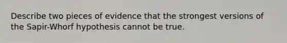 Describe two pieces of evidence that the strongest versions of the Sapir-Whorf hypothesis cannot be true.