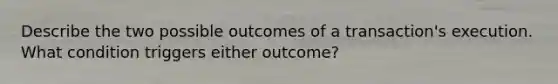 Describe the two possible outcomes of a transaction's execution. What condition triggers either outcome?