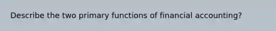 Describe the two primary functions of financial accounting?