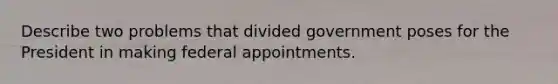 Describe two problems that divided government poses for the President in making federal appointments.