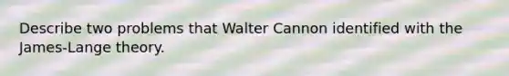 Describe two problems that Walter Cannon identified with the James-Lange theory.