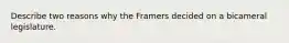 Describe two reasons why the Framers decided on a bicameral legislature.